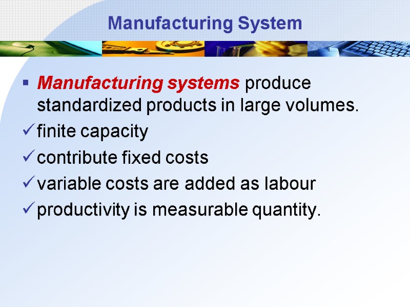 Manufacturing System Manufacturing systems produce standardized products in large volumes.  finite capacity 